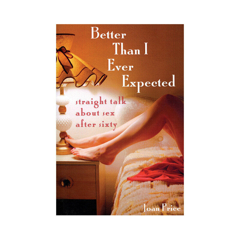 BETTER THAN I EVER EXPECTED: STRAIGHT TALK ABOUT SEX AFTER SIXTY