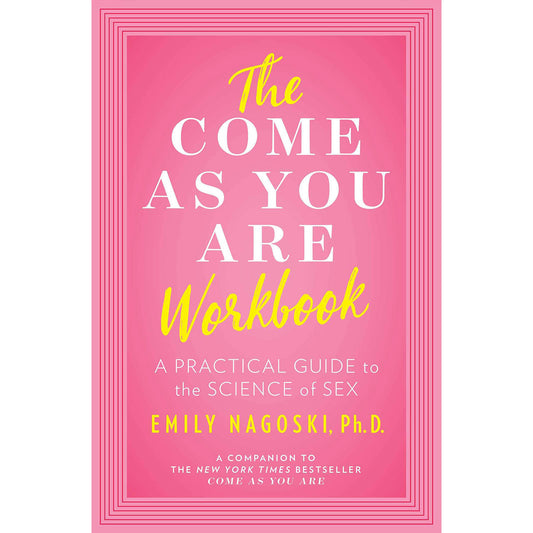 THE COME AS YOU ARE WORKBOOK: A PRACTICAL GUIDE TO THE SCIENCE OF SEX