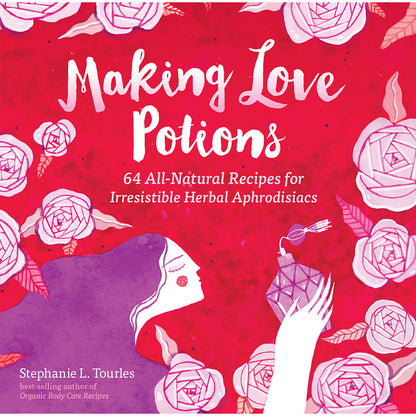 MAKING LOVE POTIONS: 64 ALL-NATURAL RECIPES FOR IRRESISTABLE HERBAL APHRODISIACS