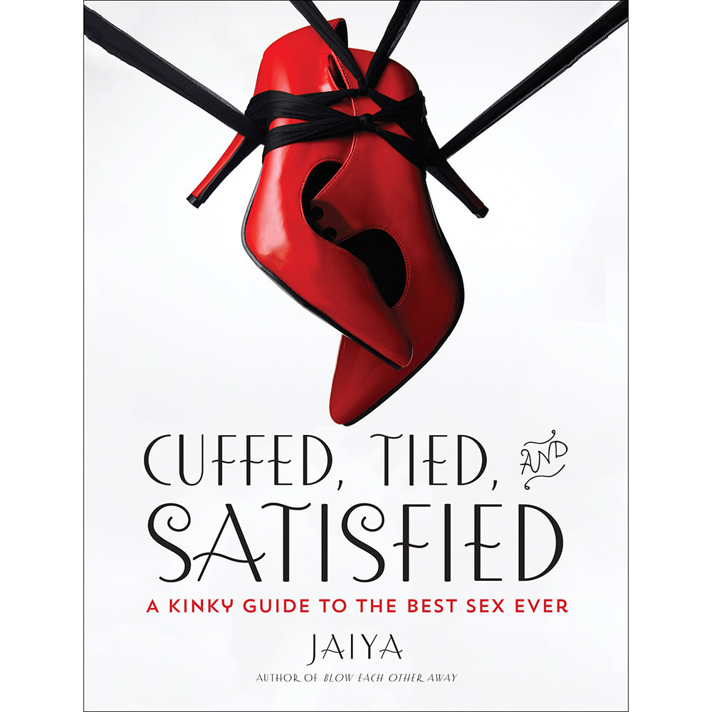CUFFED, TIED AND SATISFIED: A KINKY GUIDE TO THE BEST SEX EVER