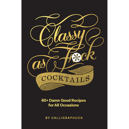 CALLIGRAPHUCK CLASSY AS FUCK COCKTAILS: 60+ DAMN GOOD RECIPES FOR ALL OCCASIONS