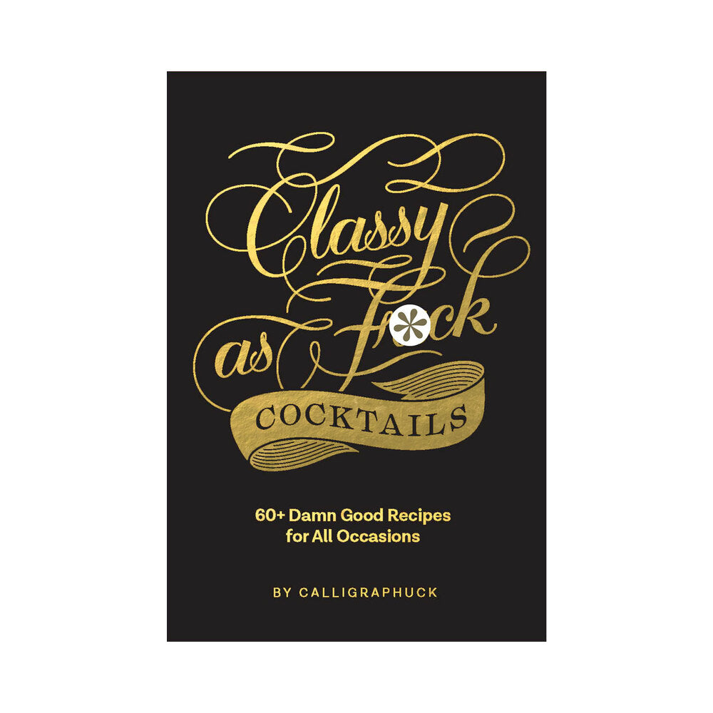 HACHETTE - CALLIGRAPHUCK CLASSY AS FUCK COCKTAILS: 60+ DAMN GOOD RECIPES FOR ALL OCCASIONS