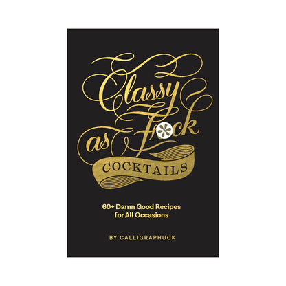 HACHETTE - CALLIGRAPHUCK CLASSY AS FUCK COCKTAILS: 60+ DAMN GOOD RECIPES FOR ALL OCCASIONS
