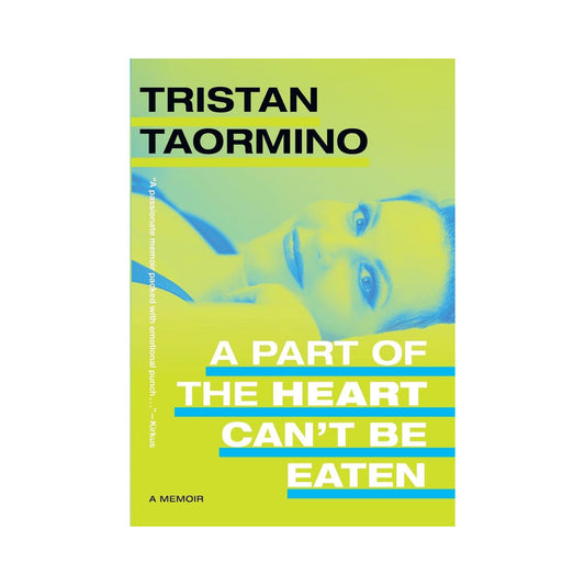 A PART OF THE HEART CAN''T BE EATEN: A MEMOIR BY TRISTAN TAORMINO