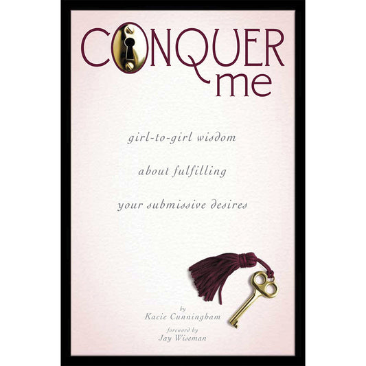 CONQUER ME: GIRL-TO-GIRL WISDOM ABOUT FULFILLING YOUR SUBMISSIVE DESIRES